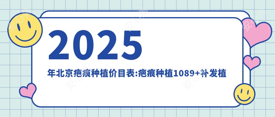2025年北京疤痕种植价目表:疤痕种植1089+补发植发1万+TDDP植发技术8.4千+fue植发5千+