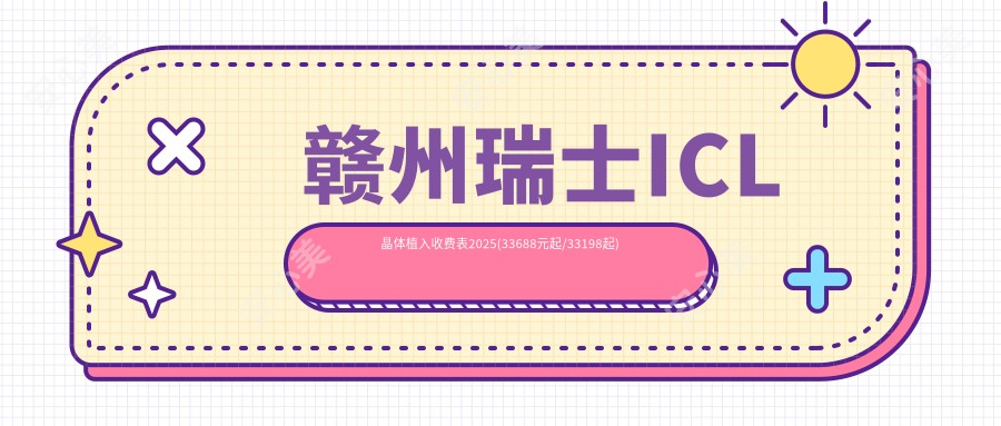 赣州瑞士ICL晶体植入收费表2025(33688元起/33198起)