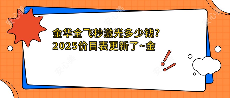 金华全飞秒激光多少钱?2025价目表更新了~金华全飞秒激光具体价格马上看!