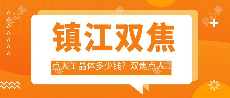 镇江双焦点人工晶体多少钱？双焦点人工晶体5000+|单焦点人工晶体6000+，附带镇江超人气医院价目表！