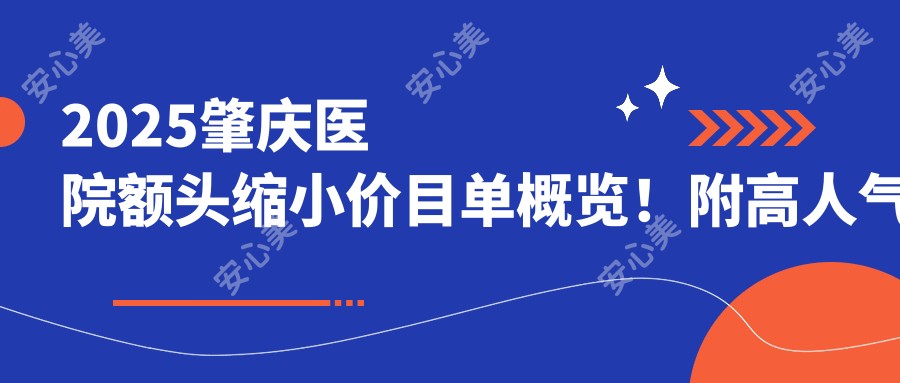 2025肇庆医院额头缩小价目单概览！附高人气医院排名榜！