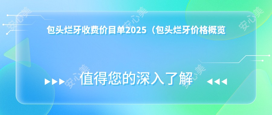 包头烂牙收费价目单2025（包头烂牙价格概览表）