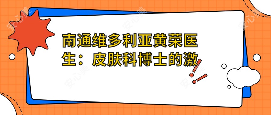 南通维多利亚黄荣医生:皮肤科博士的激光美肤与抗衰老专长解析