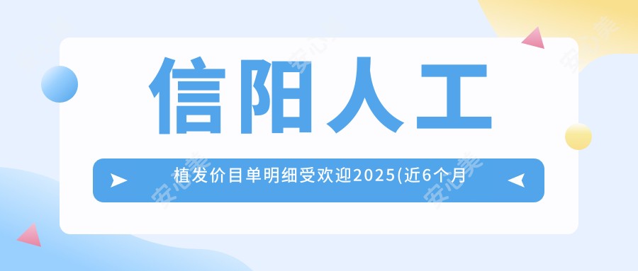 信阳人工植发价目单明细受欢迎2025(近6个月均价为:8550元)