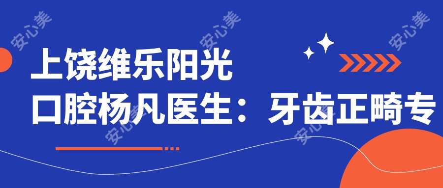 上饶维乐阳光口腔杨凡医生:牙齿正畸医生与医院特色解析