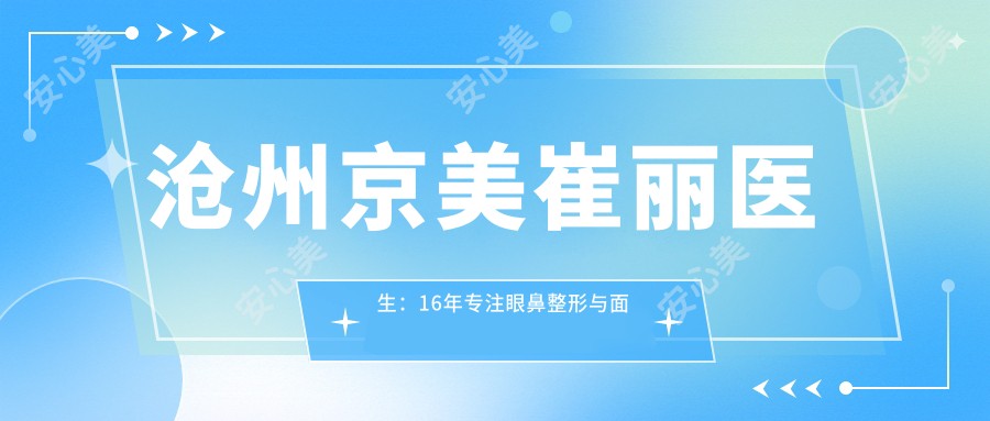 沧州京美崔丽医生:16年专注眼鼻整形与面部年轻化定制医生