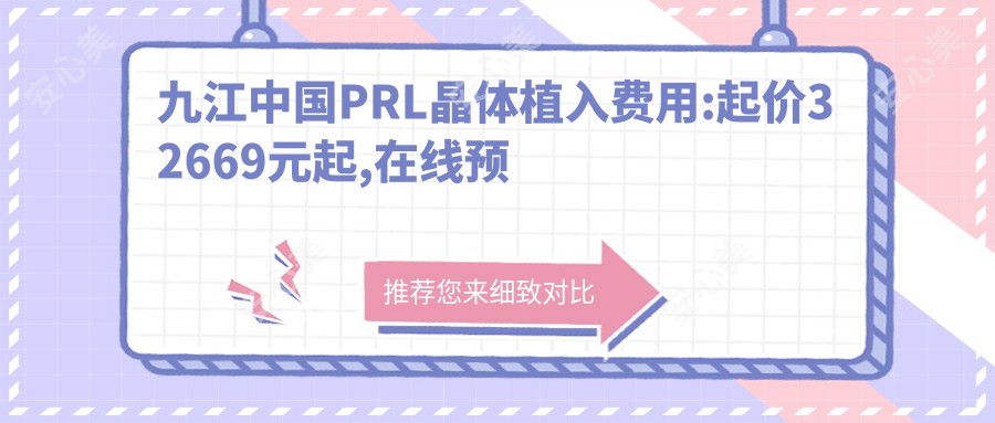 九江国内PRL晶体植入费用:起价32669元起,在线预约医生