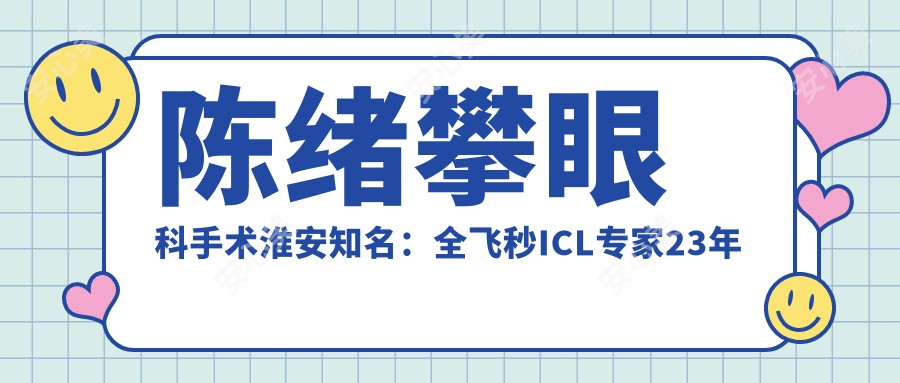 陈绪攀眼科手术淮安有名:全飞秒ICL医生23年经验超万例实例