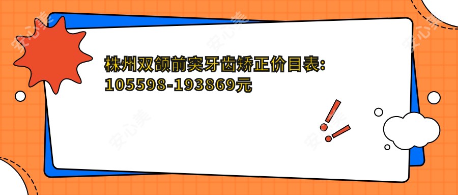 株州双颌前突牙齿矫正价目表:105598-193869元