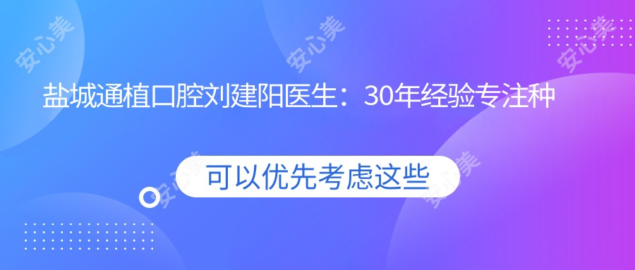 盐城通植口腔刘建阳医生:30年经验专注种植牙与牙齿矫正