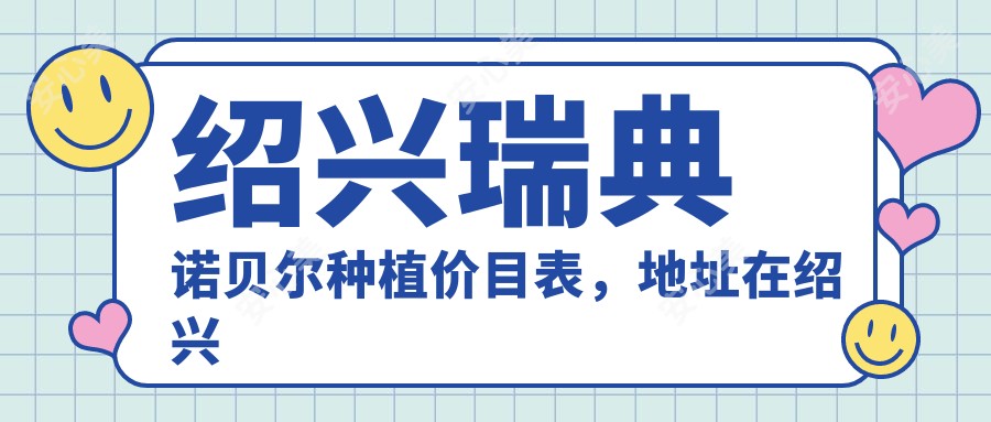 绍兴瑞典诺贝尔种植价目表，地址在绍兴柯桥区/上虞区/嵊州市瑞典诺贝尔种植费用在14688-12950元