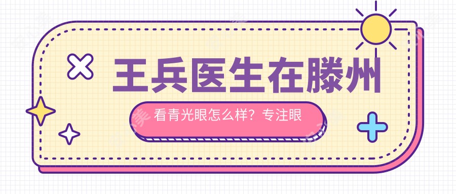 王兵医生在滕州看青光眼怎么样?专注眼底病治疗,眼科经验比较丰富