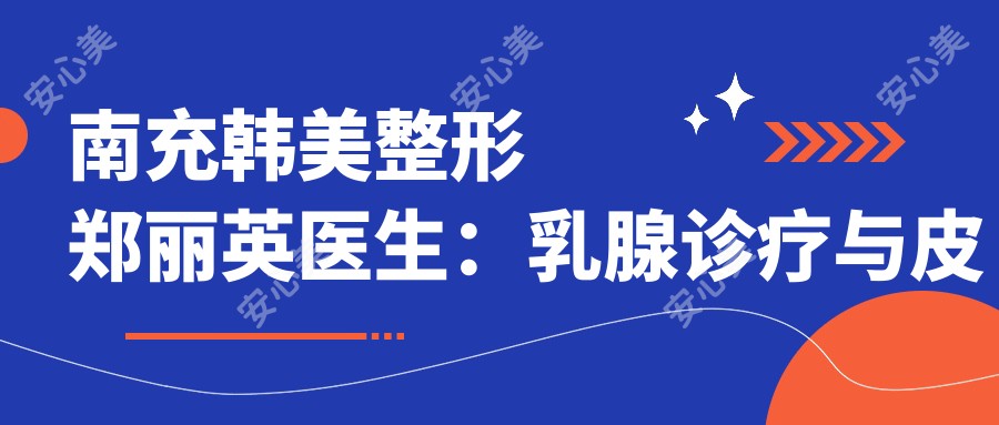 南充韩美整形郑丽英医生:乳腺诊疗与皮肤抗衰双料医生