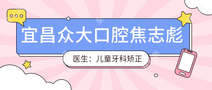 宜昌众大口腔焦志彪医生：儿童牙科矫正与口腔种植医生