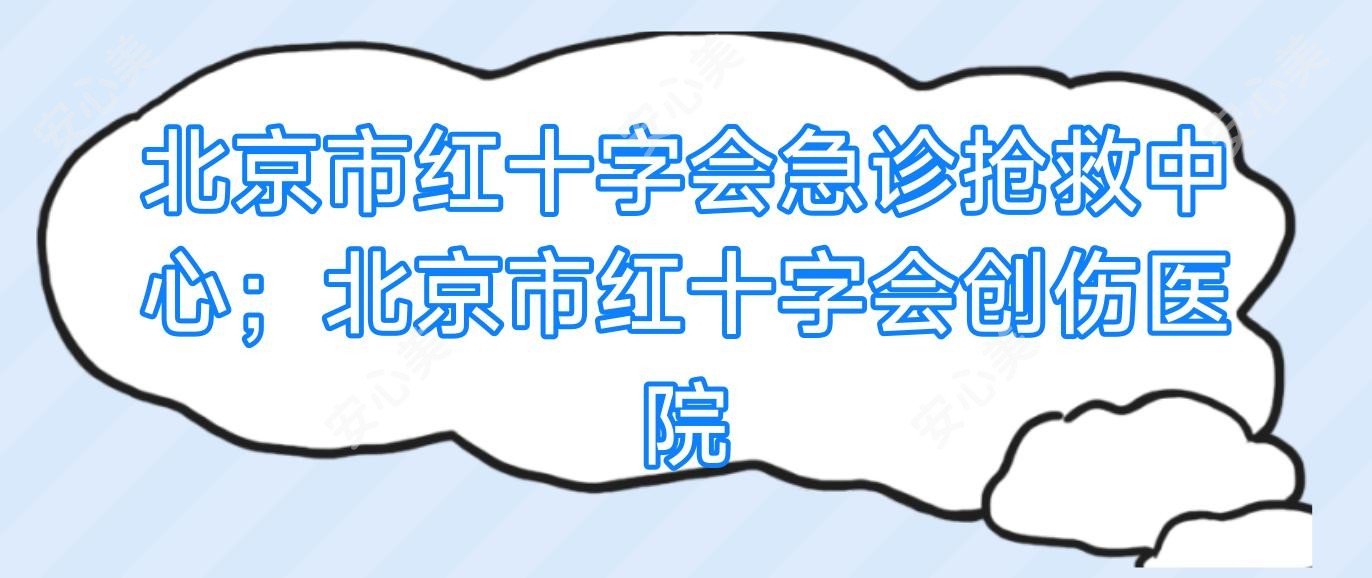 北京市红十字会急诊抢救中心；北京市红十字会创伤医院