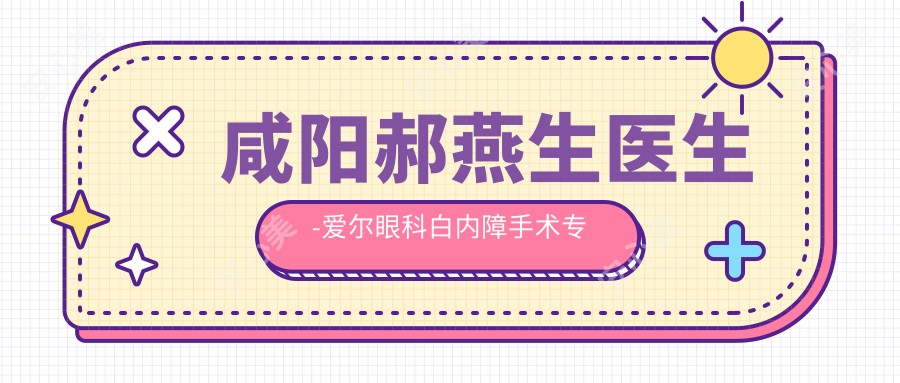 咸阳郝燕生医生-爱尔眼科白内障手术医生实力解析