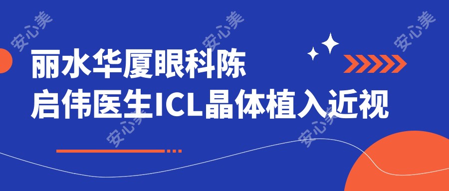 丽水华厦眼科陈启伟医生ICL晶体植入近视手术与白内障治疗医生解析
