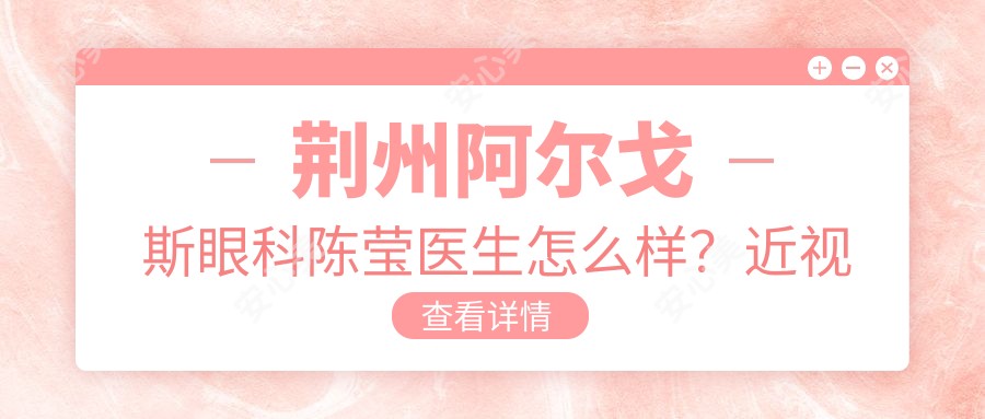 荆州阿尔戈斯眼科陈莹医生怎么样？近视矫正医生技术解析！