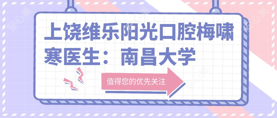 上饶维乐阳光口腔梅啸寒医生：南昌大学背景，专注口腔健康诊疗