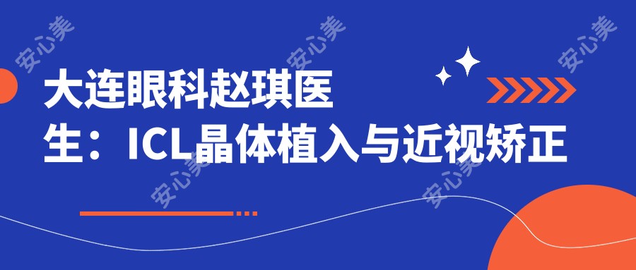 大连眼科赵琪医生:ICL晶体植入与近视矫正医生坐诊大连医科大学附属二院