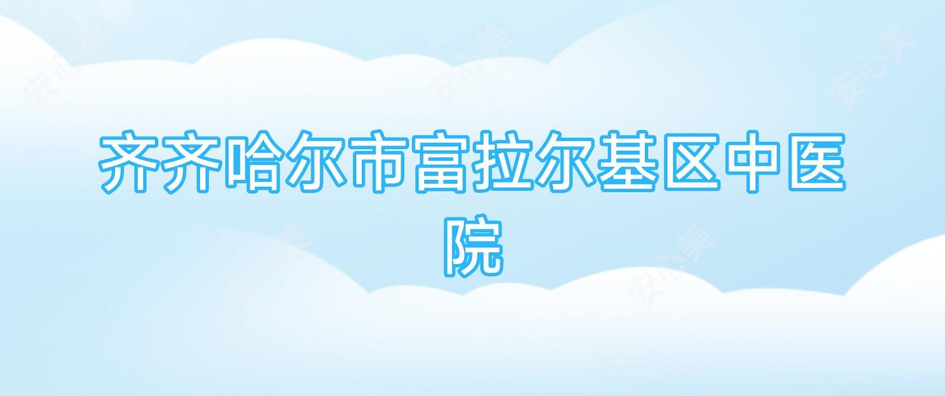 齐齐哈尔市富拉尔基区中医院