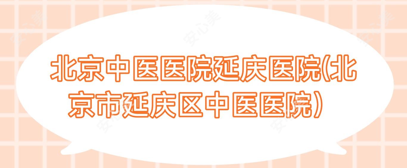 北京中医医院延庆医院(北京市延庆区中医医院)