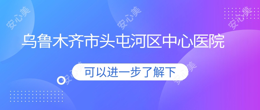 乌鲁木齐市头屯河区中心医院
