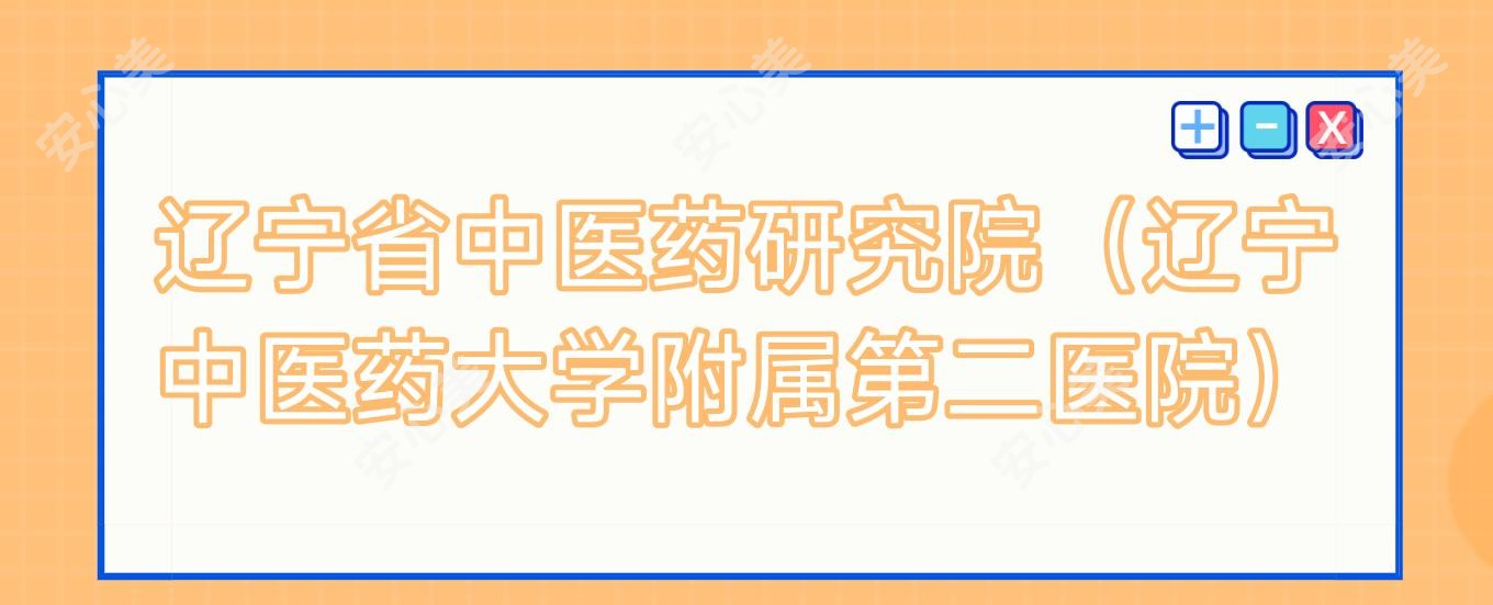 辽宁省中医药研究院(辽宁中医药大学附属第二医院)