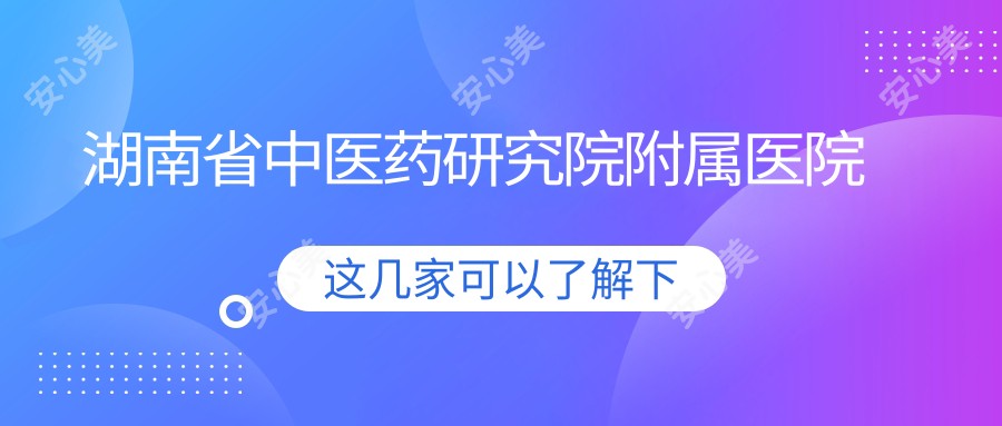 湖南省中医药研究院附属医院