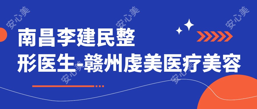 南昌李建民整形医生-赣州虔美医疗美容双眼皮隆鼻胸部塑形口碑实力派