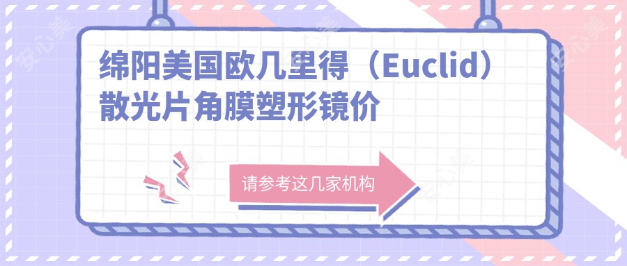 绵阳美国欧几里得（Euclid）散光片角膜塑形镜价目表-绵阳哪些医院美国欧几里得（Euclid）散光片角膜塑形镜成果不错且收费不高