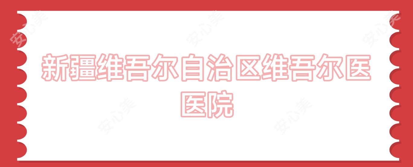 新疆维吾尔自治区维吾尔医医院