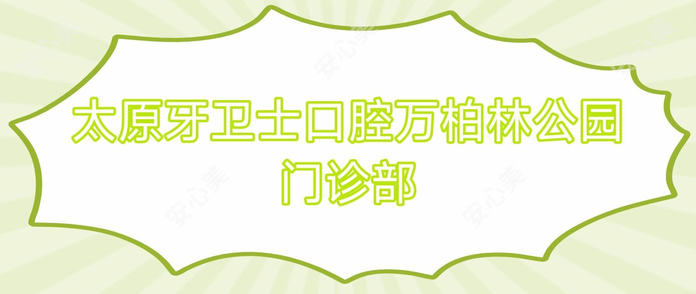 太原牙卫士口腔万柏林公园门诊部