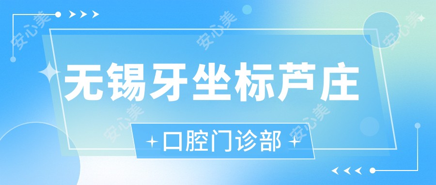 无锡牙坐标芦庄口腔门诊部