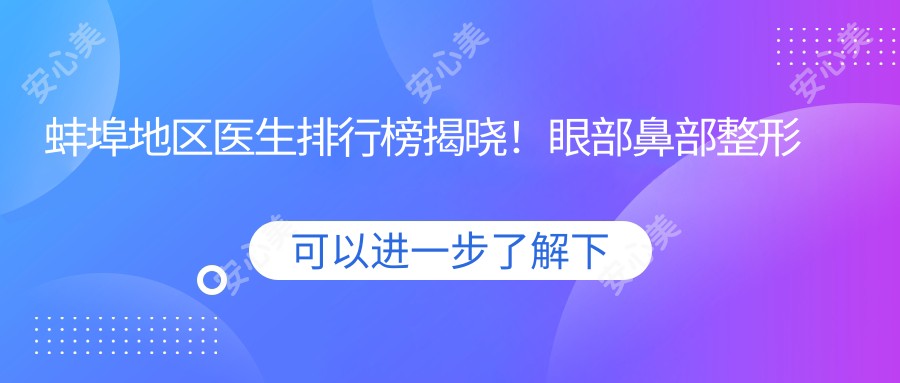 蚌埠地区医生排行榜揭晓！眼部鼻部整形及抗衰老医生推荐，地址项目全攻略！