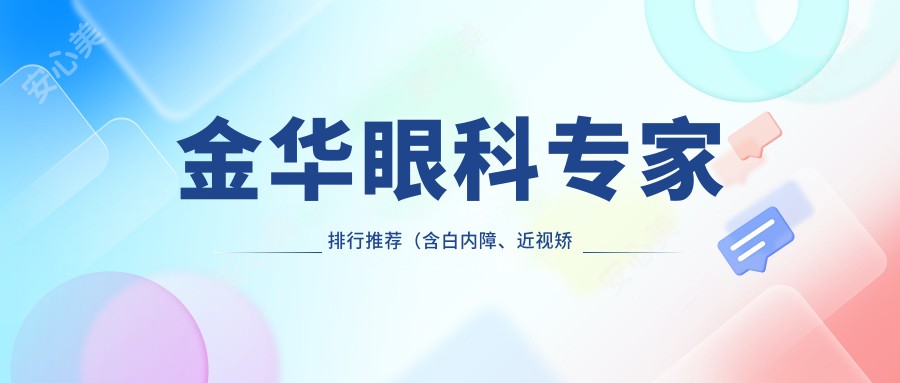 金华眼科医生排行推荐（含白内障、近视矫正详情+费用）_金华看眼必了解