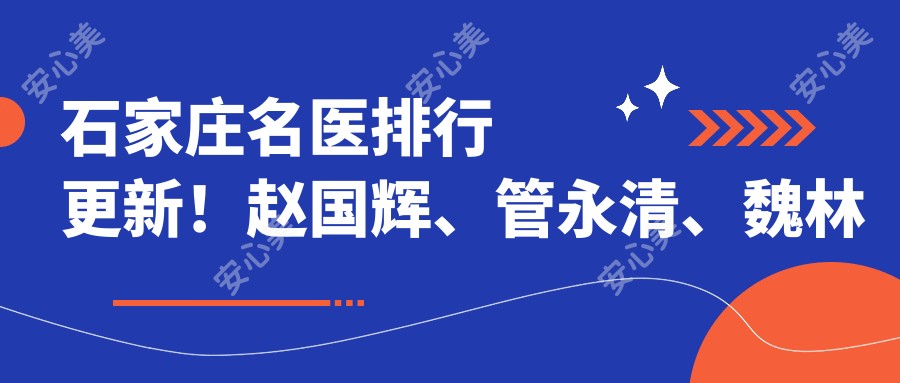 石家庄名医排行更新!赵国辉、管永清、魏林技术获赞!