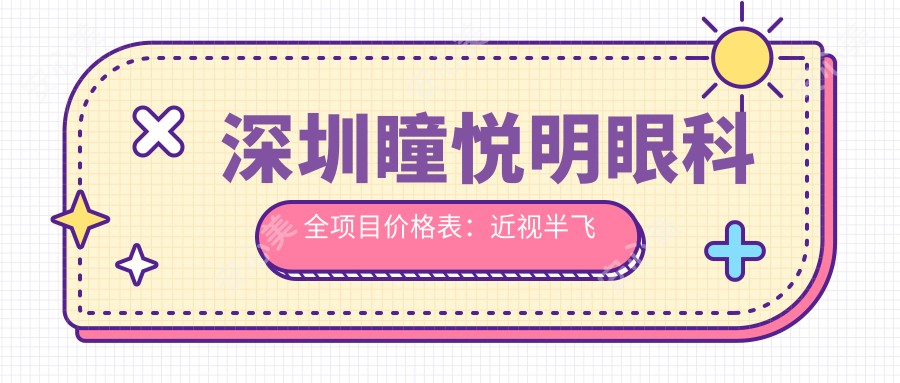 深圳瞳悦明眼科全项目价格表：近视半飞秒全飞秒矫正+斜视治疗+角膜塑形镜详询