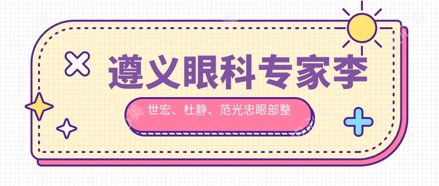 遵义眼科医生李世宏、杜静、范光忠眼部整形技术受推崇