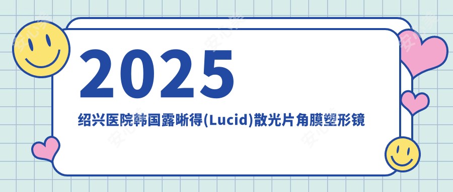2025绍兴医院韩国露晰得(Lucid)散光片角膜塑形镜具体价格单:美国CRT定制片角膜塑形镜5.9k+|国内亨泰普通片角膜塑形镜3k+|日本阿尔法常规片角膜塑形镜4.9k+