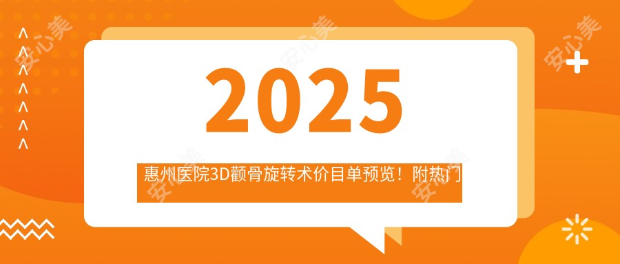 2025惠州医院3D颧骨旋转术价目单预览！附热门医院排名榜单！