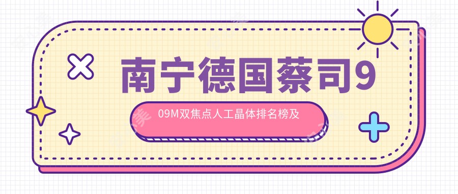 南宁德国蔡司909M双焦点人工晶体排名榜及费用分享!好又便宜的医院是那家呢?