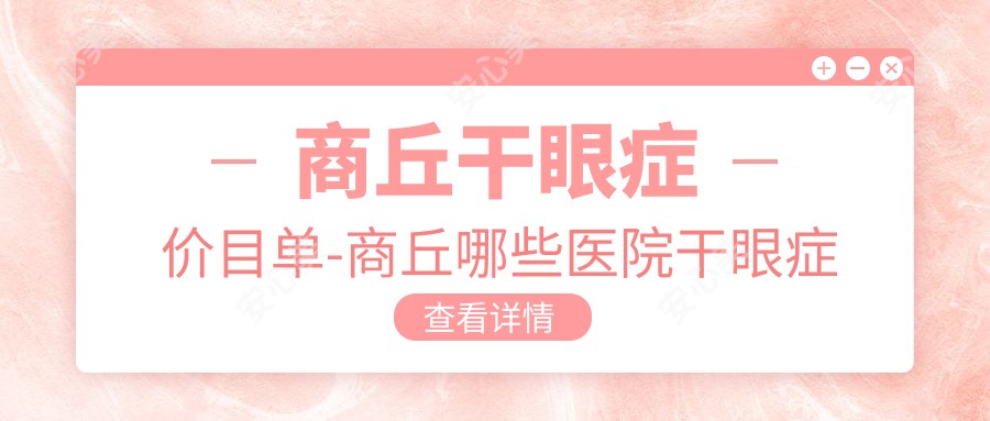 商丘干眼症价目单-商丘哪些医院干眼症疗效不错且费用不贵
