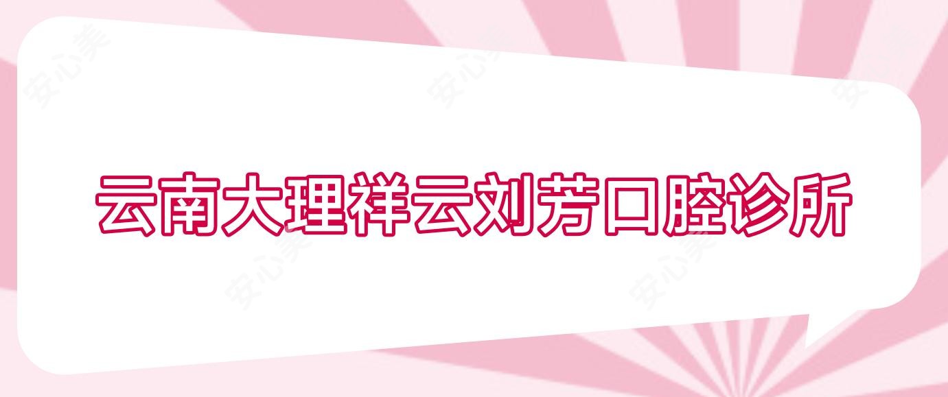云南大理祥云刘芳口腔诊所