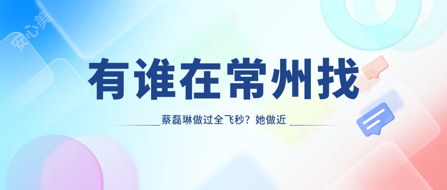有谁在常州找蔡磊琳做过全飞秒?她做近视手术技术强在哪?