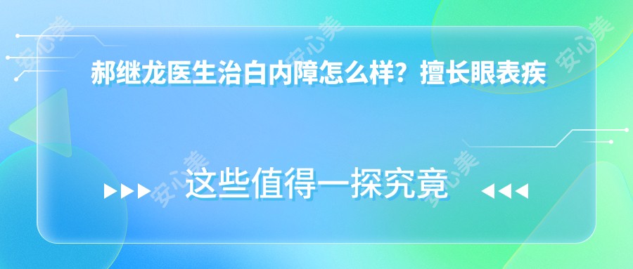 郝继龙医生治白内障怎么样？擅长眼表疾病、角膜病及青光眼治疗