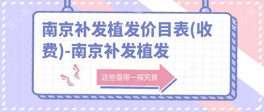 南京补发植发价目表(收费)-南京补发植发划算多少钱