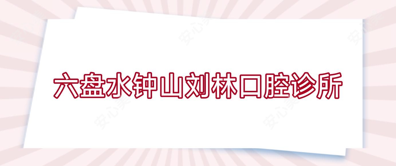 六盘水钟山刘林口腔诊所