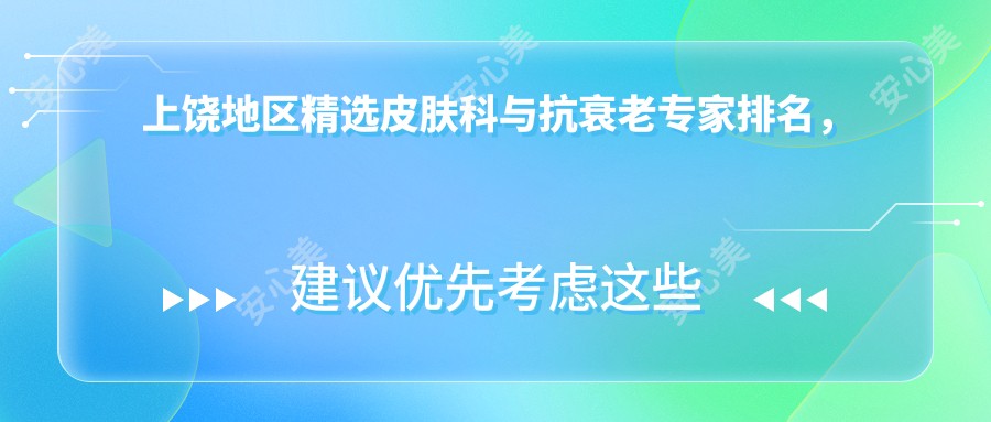 上饶地区精选皮肤科与抗衰老医生排名,美肤去皱医生名单参考