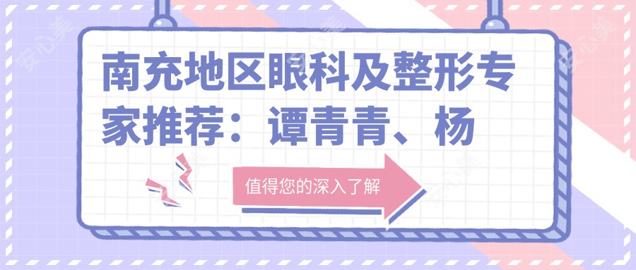 南充地区眼科及整形医生推荐：谭青青、杨彩霞擅长近视手术，苟磊精攻眼部美容